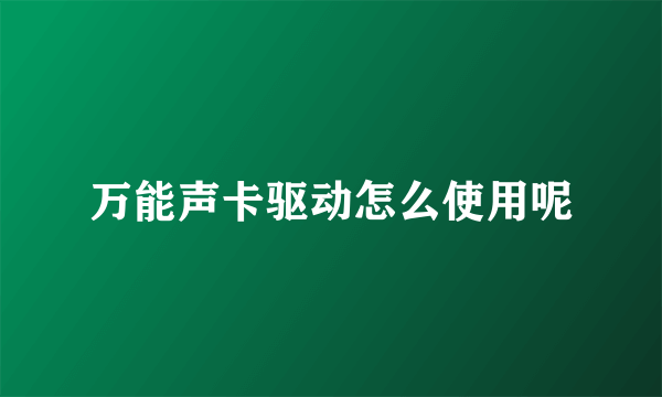 万能声卡驱动怎么使用呢