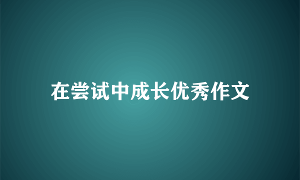 在尝试中成长优秀作文