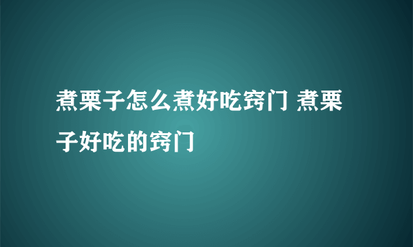 煮栗子怎么煮好吃窍门 煮栗子好吃的窍门