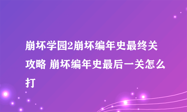 崩坏学园2崩坏编年史最终关攻略 崩坏编年史最后一关怎么打