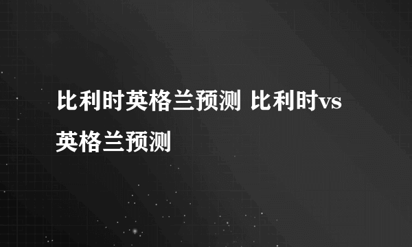 比利时英格兰预测 比利时vs英格兰预测