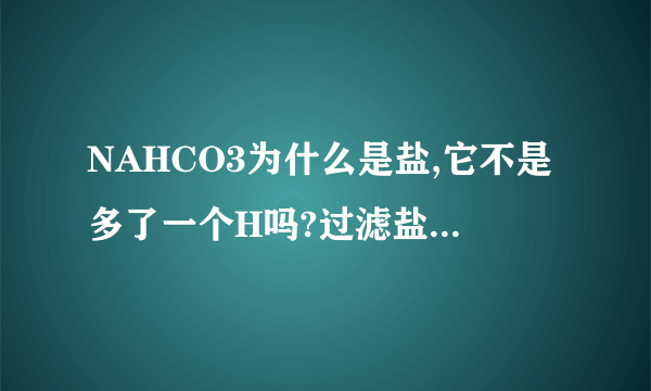 NAHCO3为什么是盐,它不是多了一个H吗?过滤盐,后蒸发,产率低是为什么?