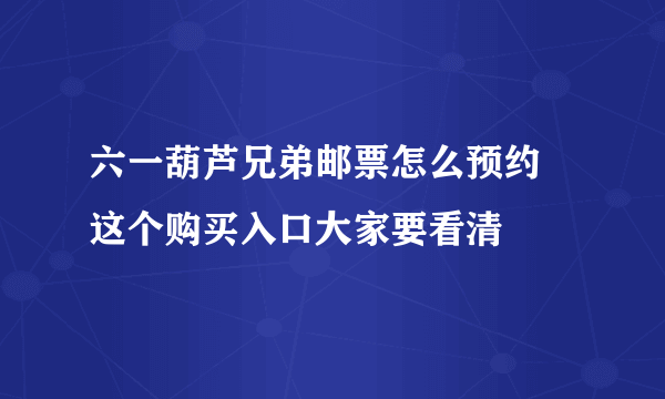 六一葫芦兄弟邮票怎么预约 这个购买入口大家要看清