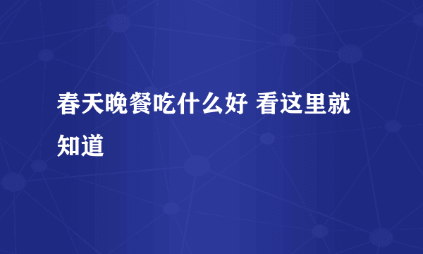 春天晚餐吃什么好 看这里就知道