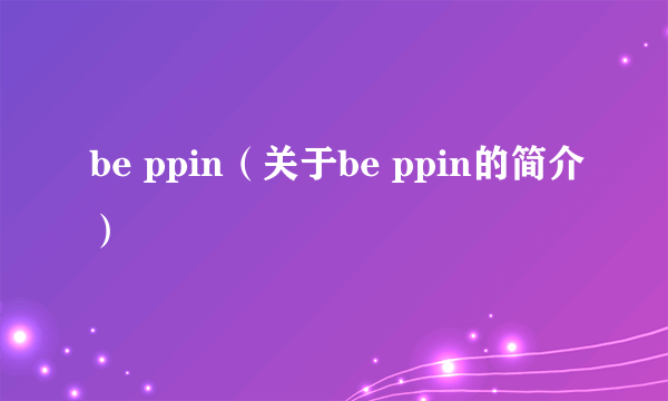 be ppin（关于be ppin的简介）