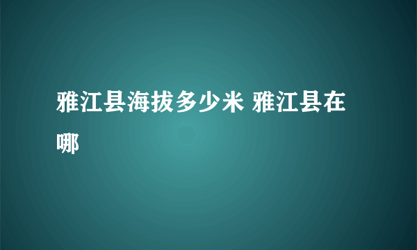 雅江县海拔多少米 雅江县在哪