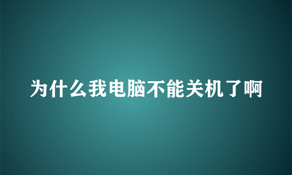 为什么我电脑不能关机了啊