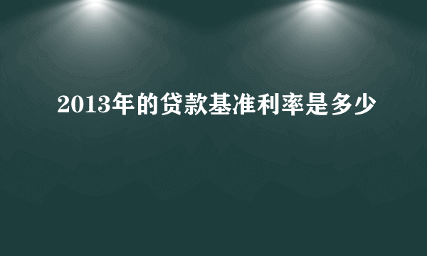 2013年的贷款基准利率是多少 