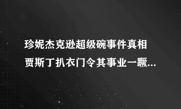 珍妮杰克逊超级碗事件真相 贾斯丁扒衣门令其事业一蹶不振_飞外网