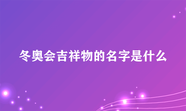 冬奥会吉祥物的名字是什么