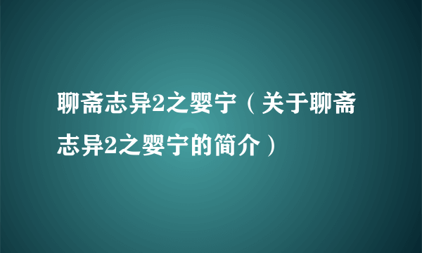 聊斋志异2之婴宁（关于聊斋志异2之婴宁的简介）