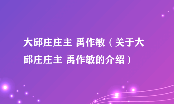 大邱庄庄主 禹作敏（关于大邱庄庄主 禹作敏的介绍）