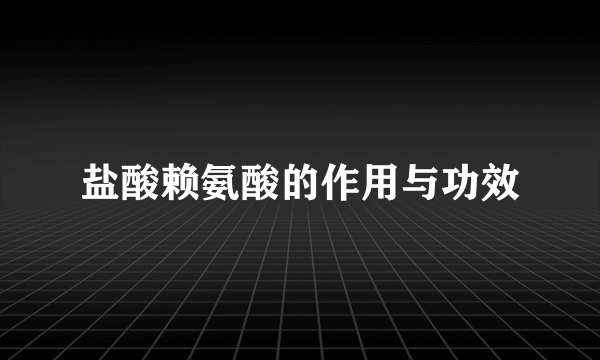 盐酸赖氨酸的作用与功效