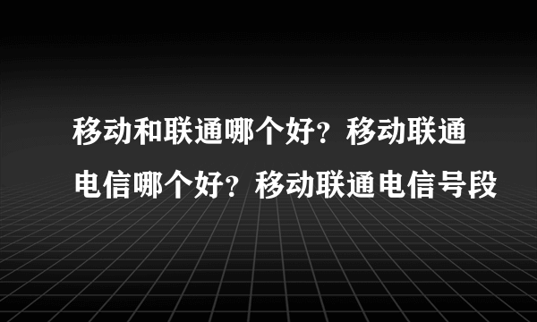 移动和联通哪个好？移动联通电信哪个好？移动联通电信号段