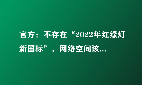 官方：不存在“2022年红绿灯新国标”，网络空间该如何治理？