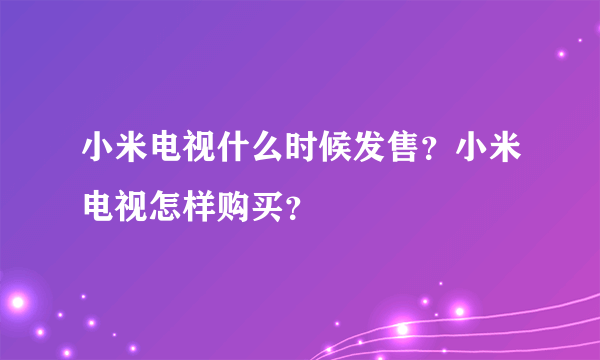 小米电视什么时候发售？小米电视怎样购买？