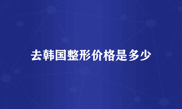 去韩国整形价格是多少