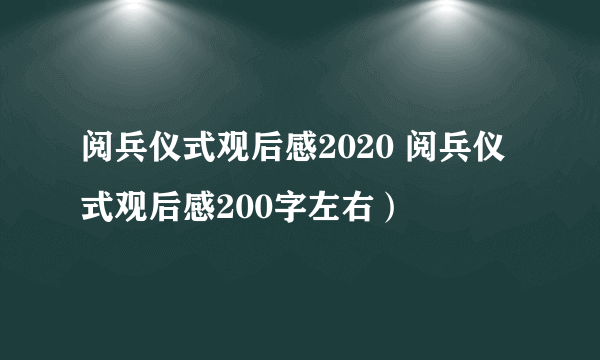 阅兵仪式观后感2020 阅兵仪式观后感200字左右）