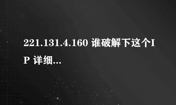 221.131.4.160 谁破解下这个IP 详细地址、谢谢、