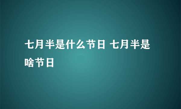 七月半是什么节日 七月半是啥节日