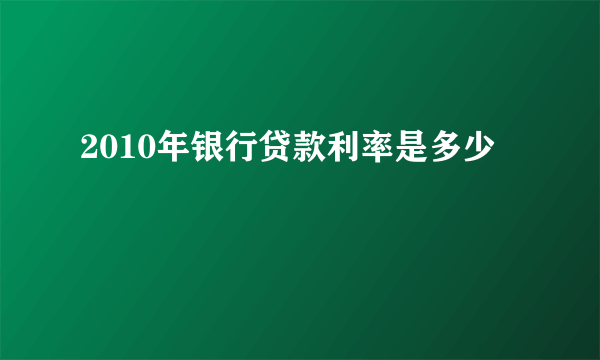 2010年银行贷款利率是多少