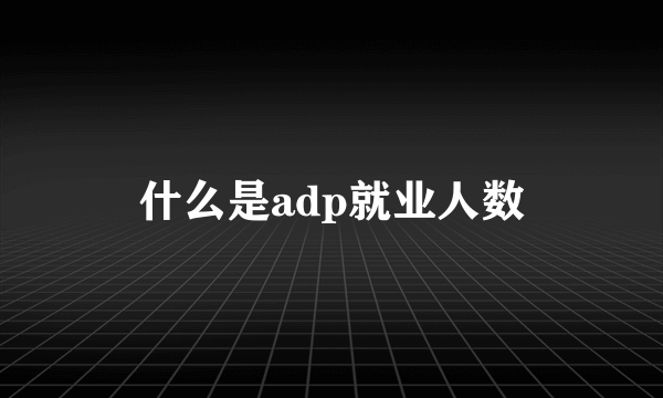 什么是adp就业人数