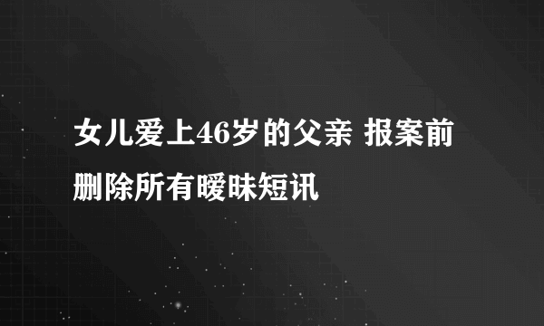 女儿爱上46岁的父亲 报案前删除所有暧昧短讯