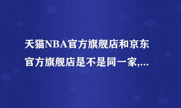 天猫NBA官方旗舰店和京东官方旗舰店是不是同一家,都是正品吗?