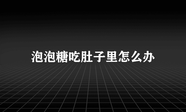 泡泡糖吃肚子里怎么办