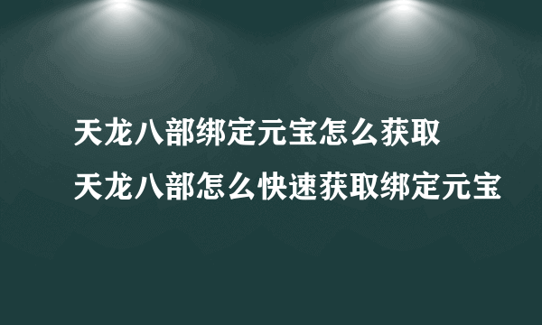 天龙八部绑定元宝怎么获取 天龙八部怎么快速获取绑定元宝