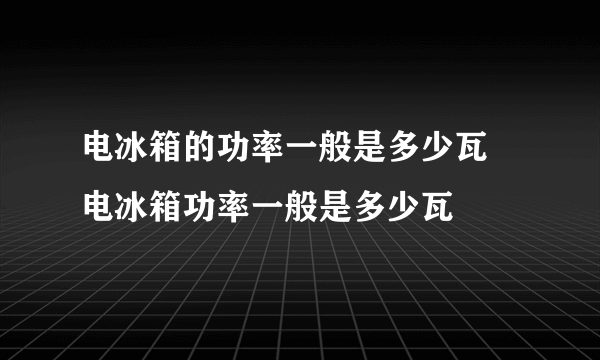 电冰箱的功率一般是多少瓦 电冰箱功率一般是多少瓦