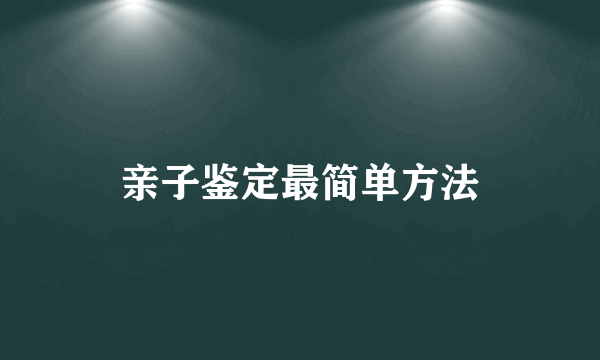 亲子鉴定最简单方法