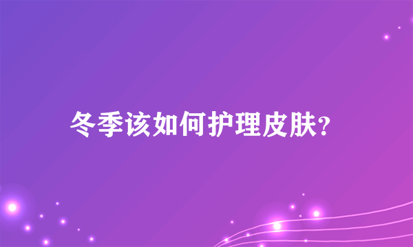 冬季该如何护理皮肤？