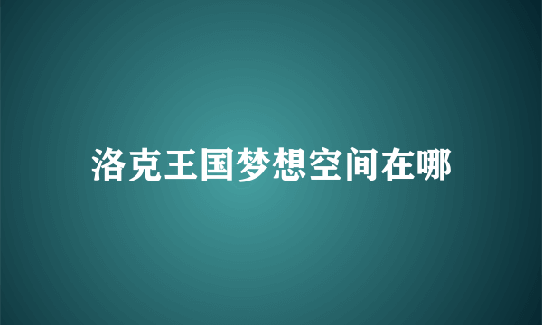 洛克王国梦想空间在哪