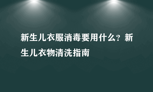 新生儿衣服消毒要用什么？新生儿衣物清洗指南