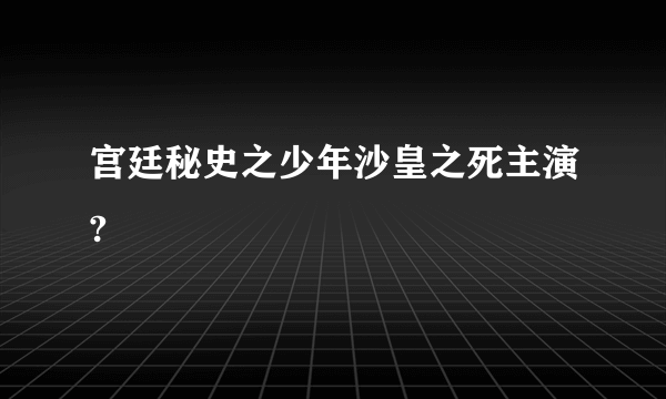 宫廷秘史之少年沙皇之死主演?