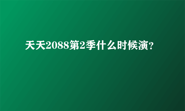 天天2088第2季什么时候演？