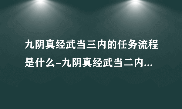 九阴真经武当三内的任务流程是什么-九阴真经武当二内任务方法