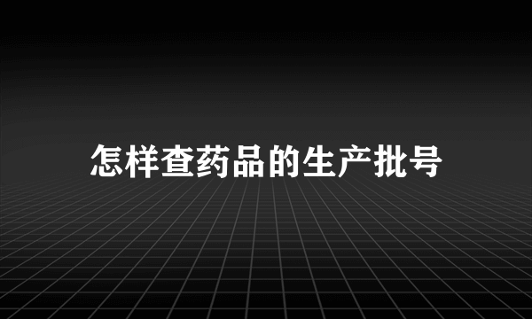 怎样查药品的生产批号