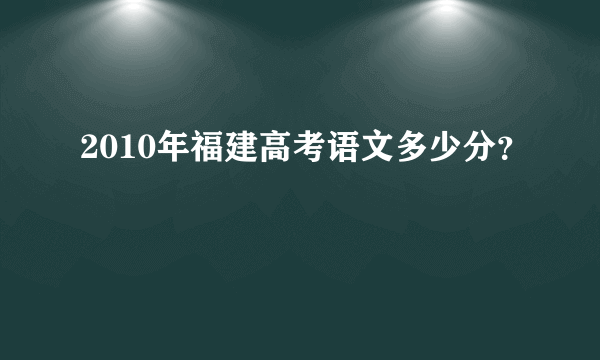 2010年福建高考语文多少分？