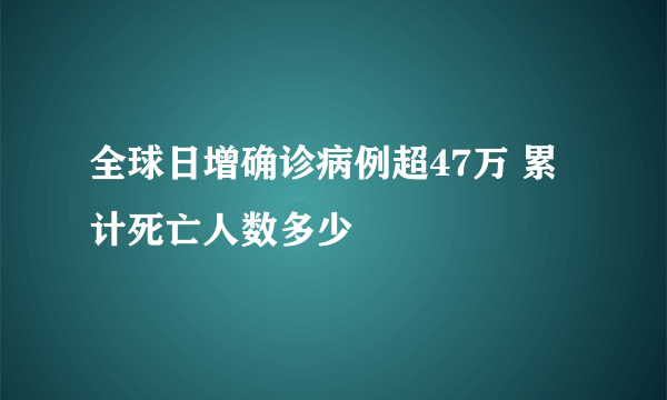 全球日增确诊病例超47万 累计死亡人数多少