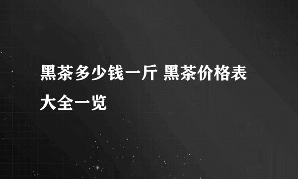 黑茶多少钱一斤 黑茶价格表大全一览