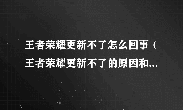 王者荣耀更新不了怎么回事（王者荣耀更新不了的原因和解决办法）