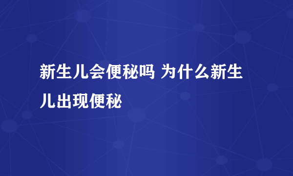 新生儿会便秘吗 为什么新生儿出现便秘