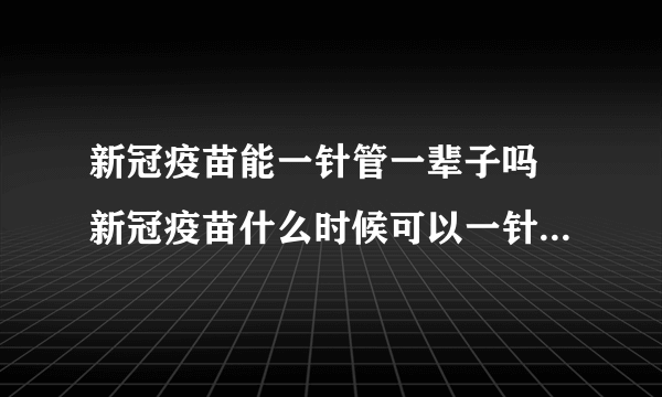 新冠疫苗能一针管一辈子吗 新冠疫苗什么时候可以一针管一辈子