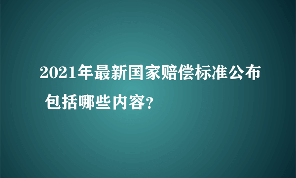 2021年最新国家赔偿标准公布 包括哪些内容？