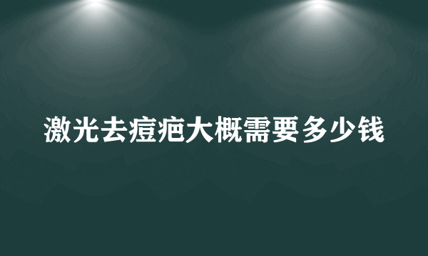 激光去痘疤大概需要多少钱