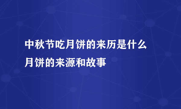 中秋节吃月饼的来历是什么 月饼的来源和故事