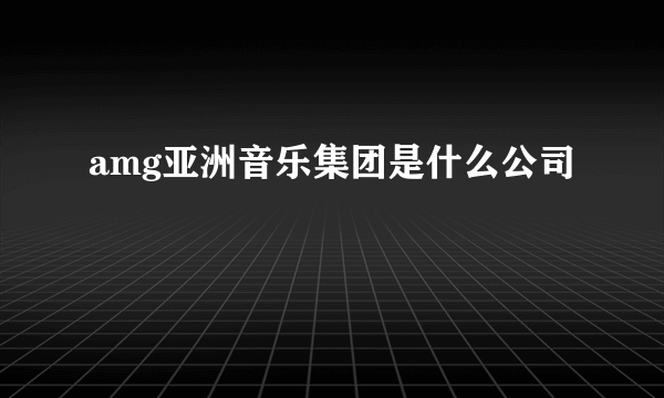 amg亚洲音乐集团是什么公司