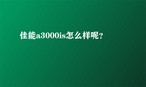 佳能a3000is怎么样呢？